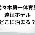 代々木体育館遠征ホテル