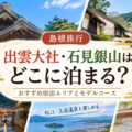 出雲大社と石見銀山旅行のおすすめ宿泊エリアとモデルコースを解説