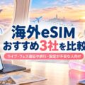 海外eSIMおすすめ3社を比較｜ライブ・フェス遠征や旅行で、設定が不安な人向けの記事のアイキャッチ