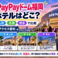 みずほPayPayドーム福岡 周辺ホテルはどこ？百道浜・唐人町・天神・博多で比較。ライブ後の移動と飛行機・新幹線での遠征を解説するアイキャッチ