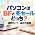パソコンはブラックフライデーと冬セールどっち？選び方とセール前の準備の記事のアイキャッチ