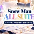 Snow Man ドームツアーALL SUITEのグッズ一覧・入場整理券・通販の買い方の記事のアイキャッチ