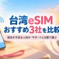 台湾eSIMおすすめ3社を比較｜設定が不安な人向け・サポートと日数で選ぶ記事のアイキャッチ