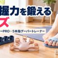 足の握力を鍛えるグッズ|5本指トレーナーPRO・5本指グーパートレーナー